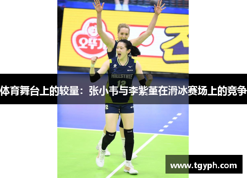 体育舞台上的较量：张小韦与李紫堇在滑冰赛场上的竞争